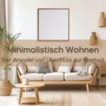 Minimalistisch Wohnen. Der Wandel von Überfluss zur Klarheit